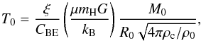\begin{equation} T_{0} = \frac{\xi}{C_{\text{BE}}} \left(\frac{\mu m_{\text{H}}G}{k_{\text{B}}}\right) \frac{M_{0}}{R_{0} \sqrt{4\pi \rho_{\text{c}}/\rho_{0}}}, \label{equ:epseq1} \end{equation}