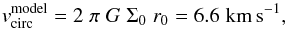 \begin{equation} \label{eq:v:virc} {v}_{\rm circ}^{\rm model} = 2\;\pi\; G\; \Sigma_0\; r_0 = 6.6\;\rm km\,s^{-1}, \end{equation}