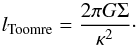 \begin{equation} l_{\rm Toomre} = \frac{2 \pi G \Sigma}{\kappa^2}\cdot \end{equation}