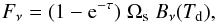 \begin{equation} F_{\nu}=(1-{\rm e}^{-\tau}) \hspace{1mm} \Omega_{\rm s} \hspace{1mm} B_{\nu}(T_{\rm d}), \end{equation}