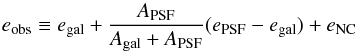 \begin{equation} \label{eprob} e_{\rm obs}\equiv e_{\rm gal}+\frac{A_{\rm PSF}}{A_{\rm gal}+A_{\rm PSF}} (e_{\rm PSF}-e_{\rm gal})+e_{{\rm NC}}\, \end{equation}