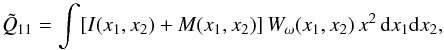 \begin{equation} \tilde{Q}_{11}=\int [I(x_{1},x_{2})+M(x_{1},x_{2})]\,W_{\omega}(x_{1},x_{2})\, x^2\, {\rm d}x_1{\rm d}x_2, \end{equation}