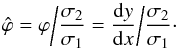 \begin{equation} \hat{\varphi} = \varphi \bigg{/} \frac{\sigma_2}{\sigma_1} = \frac{\mathrm{d} y}{\mathrm{d} x} \bigg{/} \frac{\sigma_2}{\sigma_1}\cdot \label{eq:normalised-correlation-parameter} \end{equation}