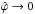 \hbox{$\hat{\varphi}\rightarrow 0$}
