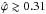 \hbox{$\hat{\varphi} \gtrsim 0.31$}
