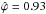 \hbox{$\hat{\varphi}=0.93$}