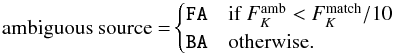 \appendix \setcounter{section}{1} \begin{equation} \label{eq:FA-BA separation} \text{ambiguous source =}\begin{cases} \verb|FA| & \text{if } F_K^{\rm amb} < F_K^{\rm match}/10 \\ \verb|BA| & \text{otherwise.} \end{cases} \end{equation}