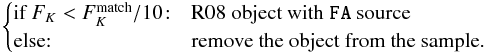 \appendix \setcounter{section}{1} \begin{eqnarray*} \begin{cases} \text{if } F_K < F_K^{\rm match}/10\!:& \text{R08 object with } \verb|FA| \text{ source}\\ \text{else:} & \text{remove the object from the sample.} \end{cases} \end{eqnarray*}