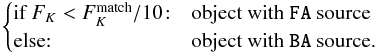 \appendix \setcounter{section}{1} \begin{eqnarray*} \begin{cases} \text{if } F_K < F_K^{\rm match}/10\!:& \text{object with } \verb|FA| \text{ source}\\ \text{else:} & \text{object with } \verb|BA| \text{ source.} \end{cases} \end{eqnarray*}