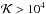 \hbox{$\mathcal{K}> 10^{4}$}