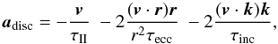 \begin{equation} \vec{a}_{\rm disc} = - \frac{\vec{v}}{\tau_{\rm II}}~ - 2 \frac{(\vec{v}\cdot\vec{r})\vec{r}}{r^{2}\tau_{\rm ecc}} ~ - 2 \frac{(\vec{v}\cdot\vec{k})\vec{k}}{\tau_{\rm inc}}, \end{equation}