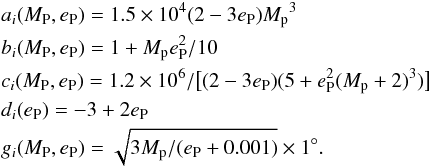 \begin{eqnarray*} && a_i(M_{\rm P},e_{\rm P}) = 1.5 \times 10^4 (2-3e_{\rm P}){{M}_{\rm p}}^3 \\ && b_i(M_{\rm P},e_{\rm P}) = 1+{M}_{\rm p} e_{\rm P}^2 /10 \\ && c_i(M_{\rm P},e_{\rm P}) = 1.2 \times 10^{6}/\big[ (2-3e_{\rm P}) (5+e_{\rm P}^2 ({M}_{\rm p}+2)^3) \big] \\ && d_i(e_{\rm P}) = -3+2e_{\rm P} \\ && g_i(M_{\rm P},e_{\rm P}) = \sqrt{3 {M}_{\rm p}/(e_{\rm P}+0.001)}\times 1^\circ. \end{eqnarray*}