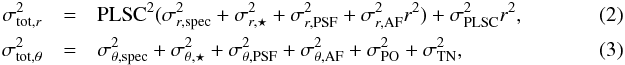 \begin{eqnarray} \sigma_{\text{tot},r}^2 &=& \text{PLSC}^2 (\sigma_{r,\text{spec}}^2+\sigma_{r,\star}^2 + \sigma_{r,\text{PSF}}^2 + \sigma_{r,\text{AF}}^2 r^2) + \sigma_{\text{PLSC}}^2 r^2 , \\ \sigma_{\text{tot},\theta}^2 &=& \sigma_{\theta,\text{spec}}^2 + \sigma_{\theta,\star}^2+ \sigma_{\theta,\text{PSF}}^2 + \sigma_{\theta,\text{AF}}^2 +\sigma_{\text{PO}}^2 + \sigma_{\text{TN}}^2 ,~~~~ \end{eqnarray}