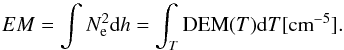 \begin{equation} EM = \int N_{\textrm{e}}^2 {\rm d}h = \int_{T} {\rm DEM}(T) {\rm d}T [{\rm cm}^{-5}] \label{eq:emd} . \end{equation}