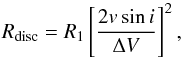 \begin{equation} R_{\rm disc} = R_1 \left[ \frac{2 v\sin{i}}{\Delta V} \right]^2, \end{equation}