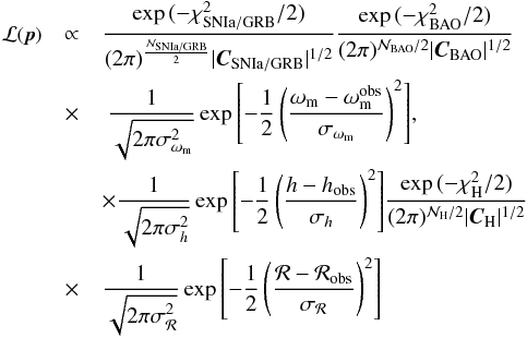 \begin{eqnarray} \footnotesize {\cal{L}}(\vec{p}) & \propto & \frac {\exp{(-\chi^2_{\rm SNIa/GRB}/2)}}{(2 \pi)^{\frac{{\cal{N}}_{\rm SNIa/GRB}}{2}} |\vec{C}_{\rm SNIa/GRB}|^{1/2}} \frac{\exp{(-\chi^2_{\rm BAO}/2})}{(2 \pi)^{{\cal{N}}_{\rm BAO}/2} |\vec{C}_{\rm BAO}|^{1/2}} \nonumber\\ & \times &~ \frac{1}{\sqrt{2 \pi \sigma_{\omega_{\rm m}}^2}} \exp{\left [- \frac{1}{2} \left ( \frac{\omega_{\rm m} - \omega^{\rm obs}_{\rm m}}{\sigma_{\omega_{\rm m}}} \right )^2\right]} ,\\ &&\times\frac{1}{\sqrt{2 \pi \sigma_h^2}} \exp{\left[- \frac{1}{2} \left ( \frac{h - h_{\rm obs}}{\sigma_h} \right )^2\right]} \frac{\exp{(-\chi^2_{\rm H}/2})}{(2 \pi)^{{\cal{N}}_{\rm H}/2} |\vec{C}_{\rm H}|^{1/2}}\nonumber \\ & \times & \frac{1}{\sqrt{2 \pi \sigma_{{\cal{R}}}^2}} \exp{\left [ - \frac{1}{2} \left ( \frac{{\cal{R}} - {\cal{R}}_{\rm obs}}{\sigma_{{\cal{R}}}} \right )^2 \right]} \nonumber \, \label{defchiall} \end{eqnarray}