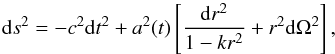 \begin{equation} {\rm d}s^2=-c^2{\rm d}t^2+a^2(t)\left[\frac{{\rm d}r^2}{1-kr^2}+r^2{\rm d}\Omega^2\right], \end{equation}
