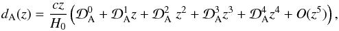 \begin{eqnarray} d_{\rm A}(z) = \frac{c z}{H_{0}} \left ( \mathcal{D}_{\rm A}^{0} + \mathcal{D}_{\rm A}^{1} z + \mathcal{D}_{\rm A}^{2} \ z^{2} + \mathcal{D}_{\rm A}^{3} z^{3} + \mathcal{D}_{\rm A}^{4} z^{4} + \emph{O}(z^{5}) \right ), \end{eqnarray}