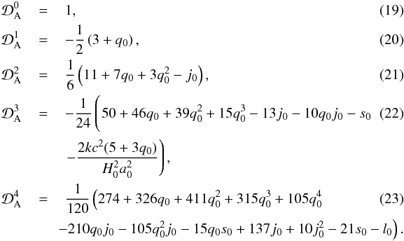 \begin{eqnarray} \mathcal{D}_{\rm A}^{0} &\,=\,& 1 ,\\ \mathcal{D}_{\rm A}^{1} &\,=\,& - \frac{1}{2} \left(3 + q_{0}\right), \\ \mathcal{D}_{\rm A}^{2} &\,=\,& \frac{1}{6} \left(11 + 7 q_{0} + 3q_{0}^{2} - j_{0} \right), \\ \mathcal{D}_{\rm A}^{3} &\,=\,& - \frac{1}{24}\left( \hspace*{-22mm} \phantom{- \frac{2 k c^{2} (5 + 3 q_{0})}{H_{0}^{2} a_{0}^{2}}} 50 + 46 q_{0} + 39 q_{0}^{2} + 15 q_{0}^{3} - 13 j_{0} - 10 q_{0} j_{0} - s_{0} \right. \\ \nonumber && \left. - \frac{2 k c^{2} (5 + 3 q_{0})}{H_{0}^{2} a_{0}^{2}}\right), \\ \mathcal{D}_{\rm A}^{4} &=& \frac{1}{120} \left( 274 + 326 q_{0} + 411 q_{0}^{2} + 315 q_{0}^{3} + 105 q_{0}^{4} \right. \\ &&\nonumber \left.\hspace*{-2mm}- 210 q_{0} j_{0} - 105 q_{0}^{2} j_{0}-15 q_{0} s_{0} + 137 j_{0} + 10 j_0^{2} - 21 s_{0} - l_{0} \right) . \end{eqnarray}
