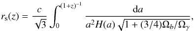 \begin{equation} r_{\rm s}(z) = \frac{c}{\sqrt{3}} \int_{0}^{(1 + z)^{-1}}{\frac{{\rm d}a}{a^2 H(a) \sqrt{1 + (3/4) \Omega_b/\Omega_{\gamma}}}} , \label{defsoundhor} \end{equation}