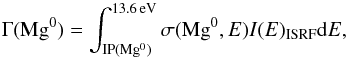 \begin{equation} \label{equilib2} \Gamma({\rm Mg}^0) =\int_{\rm IP(Mg^0)}^{13.6\,{\rm eV}}\sigma({\rm Mg}^0,E)I(E)_{\rm ISRF}{\rm d}E, \end{equation}