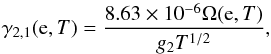 \begin{equation} \label{g21(e,T)} \gamma_{2,1}({\rm e},T)={8.63\times 10^{-6}\Omega({\rm e},T)\over g_2T^{1/2}}, \end{equation}