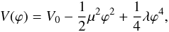 \begin{eqnarray} V(\varphi) = V_0 - \frac{1}{2}\mu^2\varphi^2 + \frac{1}{4}\lambda\varphi^4, \end{eqnarray}