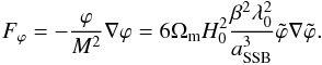 \begin{eqnarray} F_{\varphi} = -\frac{\varphi}{M^2}\nabla \varphi = 6\Omega_{\rm m} H_0^2 \frac{\beta^2\lambda_0^2}{a_{\rm SSB}^3}\tilde{\varphi}\nabla\tilde{\varphi}. \end{eqnarray}