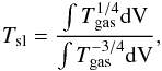 \begin{eqnarray} T_{\rm sl} = \dfrac{\int T_{\rm gas}^{1/4}\rm dV}{\int T_{\rm gas}^{-3/4}\rm dV}, \end{eqnarray}