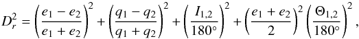 \begin{equation} \label{eq:7} D_{r}^{2}=\left(\frac{e_{1}-e_{2}}{e_{1}+e_{2}}\right)^{2}+ \left(\frac{q_{1}-q_{2}}{q_{1}+q_{2}}\right)^{2}+\left(\frac{I_{1,2}}{180^{\circ}}\right)^{2}+ \left(\frac{e_{1}+e_{2}}{2}\right)^{2}\left(\frac{\Theta_{1,2}}{180^{\circ}}\right)^{2}, \end{equation}
