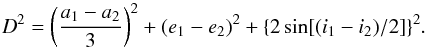 \begin{equation} \label{eq:8} D^{2}=\left(\frac{a_{1}-a_{2}}{3}\right)^{2}+ (e_{1}-e_{2})^{2}+\{2\sin[(i_{1}-i_{2})/2]\}^{2}. \end{equation}