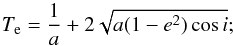\begin{equation} T_{\rm e}=\frac{1}{a}+2\sqrt{a(1-e^{2})\cos i};\nonumber \end{equation}