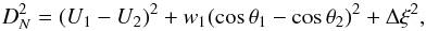 \begin{equation} \label{eq:10} D_{N}^{2}=(U_{1}-U_{2})^{2}+w_{1}(\cos\theta_{1}-\cos\theta_{2})^{2}+\Delta\xi^{2}, \end{equation}