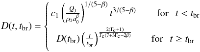\begin{equation} D(t, t_{\rm br})= \left \{{ c_{1}\left(\frac{Q_{\rm j}}{\rho_{0}a^{\beta}_{0}}\right) ^{1/{(5-\beta)}}t^{{3/{(5-\beta)}}} \hspace{20pt} {\rm for}~~\,t < t_{\rm br} \atop { D(t_{\rm br})\left(\frac{t}{t_{\rm br}}\right) ^{\frac{2(\Gamma_{\rm c}+1)}{\Gamma_{\rm c}(7+3\Gamma_{\rm c}-2\beta)}} \hspace{17pt} {\rm for}~~\,t \geq t_{\rm br}}}\right. \end{equation}