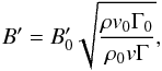 \begin{equation} B^{\prime} = B_0^{\prime} \sqrt{\frac{\rho v_0 \Gamma_0}{\rho_0 v \Gamma}}, \end{equation}