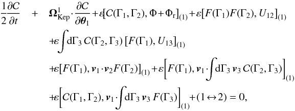 \begin{eqnarray} \frac{1}{2} \!\frac{\partial \mathcal{C}}{\partial t} &+&\bm{\Omega}_{\rm Kep}^{1} \!\cdot\! \frac{\partial \mathcal{C}}{\partial \bm{\theta}_{1}} \!+\! \varepsilon \!\big[ \mathcal{C} (\Gamma_{1} , \Gamma_{2}) , \Phi \!+\! \Phi_{\rr} \big]_{(1)} \!+\! \varepsilon \big[ F (\Gamma_{1}) F(\Gamma_{2}) , U_{12} \big]_{(1)} \nonumber \\ && \, \!+\! \varepsilon \!\! \int \!\! \rd \Gamma_{3} \, \mathcal{C} (\Gamma_{2} , \Gamma_{3}) \, \big[ F (\Gamma_{1}) , U_{13} \big]_{(1)} \nonumber \\ && \, \!+\! \varepsilon \big[ F (\Gamma_{1}) , \bm{v}_{1} \!\cdot\! \bm{v}_{2} F (\Gamma_{2}) \big]_{(1)} \!+\! \varepsilon \bigg[ F (\Gamma_{1}) , \bm{v}_{1} \!\cdot\! \!\! \int \!\! \rd \Gamma_{3} \, \bm{v}_{3} \, \mathcal{C} (\Gamma_{2} , \Gamma_{3}) \bigg]_{(1)} \nonumber \\ && \, \!+\! \varepsilon \bigg[ \mathcal{C} (\Gamma_{1} , \Gamma_{2}) , \bm{v}_{1} \!\cdot\! \!\! \int \!\! \rd \Gamma_{3} \, \bm{v}_{3} \, F (\Gamma_{3}) \bigg]_{(1)} \!\!+\! (1 \!\leftrightarrow\! 2) = 0 , \label{BBGKY_2_AA} \end{eqnarray}