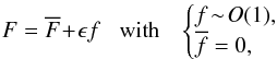 \begin{equation} F = \oF \!+\! \epsilon f \;\;\; \text{with} \;\;\; \begin{cases} \displaystyle f \!\sim\! O(1) , \\ \displaystyle \overline{f} = 0 , \end{cases} \label{DL_DF} \end{equation}