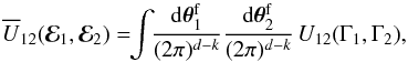 \begin{equation} \oU_{12} (\bR_{1} , \bR_{2}) = \!\! \int \!\! \frac{\rd \bm{\theta}_{1}^{\rm f}}{(2 \pi)^{d - k}} \frac{\rd \bm{\theta}_{2}^{\rm f}}{(2 \pi)^{d - k}} \, U_{12} (\Gamma_{1} , \Gamma_{2}) , \label{definition_Ubar12} \end{equation}