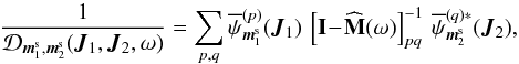 \begin{equation} \frac{1}{\mathcal{D}_{\bm{m}_{1}^{\rm s} , \bm{m}_{2}^{\rm s}} (\bm{J}_{1} , \bm{J}_{2} , \omega)} = \sum_{p , q} \opsi_{\bm{m}_{1}^{\rm s}}^{(p)} (\bm{J}_{1}) \, \left[ \mathbf{I} \!-\! \widehat{\mathbf{M}} (\omega) \right]_{pq}^{-1} \, \opsi_{\bm{m}_{2}^{\rm s}}^{(q) *} (\bm{J}_{2}) , \label{definition_1/D} \end{equation}