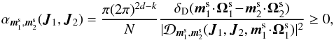 \begin{equation} \alpha_{\bm{m}_{1}^{\rm s} , \bm{m}_{2}^{\rm s}} (\bm{J}_{1} , \bm{J}_{2}) = \frac{\pi (2 \pi)^{2d -k}}{N} \frac{\delta_{\rm D} (\bm{m}_{1}^{\rm s} \!\cdot\! \bm{\Omega}_{1}^{\rm s} \!-\! \bm{m}_{2}^{\rm s} \!\cdot\! \bm{\Omega}_{2}^{\rm s})}{| \mathcal{D}_{\bm{m}_{1}^{\rm s} , \bm{m}_{2}^{\rm s}} (\bm{J}_{1} , \bm{J}_{2} , \bm{m}_{1}^{\rm s} \!\cdot\! \bm{\Omega}_{1}^{\rm s}) |^{2}} \geq 0 , \label{definition_alpha} \end{equation}