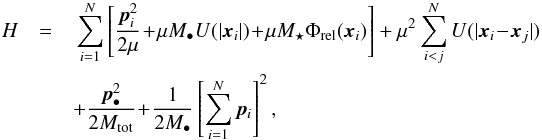 \begin{eqnarray} H & = &\,\sum_{i = 1}^{N} \left[ \frac{\bm{p}_{i}^{2}}{2 \mu} \!+\! \mu M_{\bullet} U (|\bm{x}_{i}|) \!+\! \mu M_{\star} \Phi_{\rm rel} (\bm{x}_{i}) \right] + \mu^{2} \sum_{i < j}^{N} U (|\bm{x}_{i} \!-\! \bm{x}_{j}|) \nonumber \\ && + \frac{\bm{p}_{\bullet}^{2}}{2 M_{\rm tot}} \!+\! \frac{1}{2 M_{\bullet}} \left[ \sum_{i = 1}^{N} \bm{p}_{i} \right]^{2} , \label{Hamiltonian_democratic} \end{eqnarray}