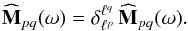 \begin{equation} \widehat{\mathbf{M}}_{pq} (\omega) = \delta_{\ell^{p}}^{\ell^{q}} \, \widehat{\mathbf{M}}_{pq} (\omega) . \label{symmetry_M_disc} \end{equation}