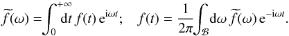 \appendix \setcounter{section}{2} \begin{equation} \widetilde{f} (\omega) = \!\! \int_{0}^{+ \infty} \!\!\!\!\!\! \rd t \, f (t) \, \re^{\ri \omega t} ; \;\;\; f (t) = \frac{1}{2 \pi} \!\! \int_{\mathcal{B}} \! \rd \omega \, \widetilde{f} (\omega) \, \re^{- \ri \omega t} . \label{definition_Laplace} \end{equation}