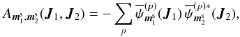 \appendix \setcounter{section}{2} \begin{equation} A_{\bm{m}_{1}^{\rm s} , \bm{m}_{2}^{\rm s}} (\bm{J}_{1} , \bm{J}_{2}) = - \sum_{p} \opsi_{\bm{m}_{1}^{\rm s}}^{(p)} (\bm{J}_{1}) \, \opsi^{(p) *}_{\bm{m}_{2}^{\rm s}} (\bm{J}_{2}) , \label{simpler_A} \end{equation}