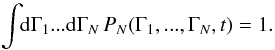 \begin{equation} \!\! \int \!\! \rd\Gamma_{1} ... \rd \Gamma_{N} \, P_{N} (\Gamma_{1} , ... , \Gamma_{N} , t) = 1 . \label{normalisation_PN} \end{equation}