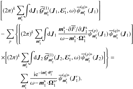 \appendix \setcounter{section}{2} \begin{eqnarray} && \left[ (2 \pi)^{k} \sum_{\bm{m}_{1}^{\rm s}} \!\! \int \!\! \rd \bm{J}_{1} \, \widetilde{\mathcal{G}}^{(1)}_{\bm{m}_{1}^{\rm s}} (\bm{J}_{1} , \bR_{1}' , \omega) \, \opsi_{\bm{m}_{1}^{\rm s}}^{(q) *} (\bm{J}_{1}) \right] \nonumber \\ && - \sum_{p} \left\{ \left[ (2 \pi)^{k} \sum_{\bm{m}_{1}^{\rm s}} \!\! \int \!\! \rd \bm{J}_{1} \, \frac{\bm{m}_{1}^{\rm s} \!\cdot\! \partial \oF/\partial \bm{J}_{1}^{\rm s}}{\omega \!-\! \bm{m}_{1}^{\rm s} \!\cdot\! \bm{\Omega}_{1}^{\rm s}} \opsi^{(p)}_{\bm{m}_{1}^{\rm s}} (\bm{J}_{1}) \, \opsi^{(q) *}_{\bm{m}_{1}^{\rm s}} (\bm{J}_{1}) \right] \nonumber \right.\\ && \left.\times \bigg[ (2 \pi)^{k} \sum_{\bm{m}_{2}^{\rm s}} \!\! \int \!\! \rd \bm{J}_{2} \, \widetilde{\mathcal{G}}^{(1)}_{\bm{m}_{2}^{\rm s}} (\bm{J}_{2} , \bR_{1}' , \omega) \, \opsi_{\bm{m}_{2}^{\rm s}}^{(p) *} (\bm{J}_{2}) \bigg] \right\}= \nonumber \\ & &\, \;\;\;\;\;\;\;\;\;\;\; \sum_{\bm{m}_{1}^{\rm s}} \frac{\ri \re^{- \ri \bm{m}_{1}^{\rm s} \cdot \bm{\theta}_{1}^{\rm s \prime}}}{\omega \!-\! \bm{m}_{1}^{\rm s} \!\cdot\! \bm{\Omega}_{1}^{\rm s \prime}} \, \opsi_{\bm{m}_{1}^{\rm s}}^{(q) *} (\bm{J}_{1}') . \label{calculation_inversion_G1} \end{eqnarray}
