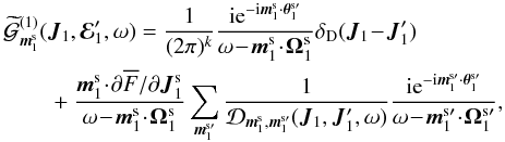 \appendix \setcounter{section}{2} \begin{eqnarray} && \, \widetilde{\mathcal{G}}^{(1)}_{\bm{m}_{1}^{\rm s}} (\bm{J}_{1} , \bR_{1}' , \omega) = \frac{1}{(2 \pi)^{k}} \frac{\ri \re^{- \ri \bm{m}_{1}^{\rm s} \cdot \bm{\theta}_{1}^{\rm s \prime}}}{\omega \!-\! \bm{m}_{1}^{\rm s} \!\cdot\! \bm{\Omega}_{1}^{\rm s}} \delta_{\rm D} (\bm{J}_{1} \!-\! \bm{J}_{1}') \nonumber \\ && \,\qquad + \frac{\bm{m}_{1}^{\rm s} \!\cdot\! \partial \oF/\partial \bm{J}_{1}^{\rm s}}{\omega \!-\! \bm{m}_{1}^{\rm s} \!\cdot\! \bm{\Omega}_{1}^{\rm s}} \sum_{\bm{m}_{1}^{\rm s \prime}} \frac{1}{\mathcal{D}_{\bm{m}_{1}^{\rm s} , \bm{m}_{1}^{\rm s \prime}} (\bm{J}_{1} , \bm{J}_{1}' , \omega)} \frac{\ri \re^{- \ri \bm{m}_{1}^{\rm s \prime} \cdot \bm{\theta}_{1}^{\rm s \prime}}}{\omega \!-\! \bm{m}_{1}^{\rm s \prime} \!\cdot\! \bm{\Omega}_{1}^{\rm s \prime}} , \label{inversion_G1} \end{eqnarray}