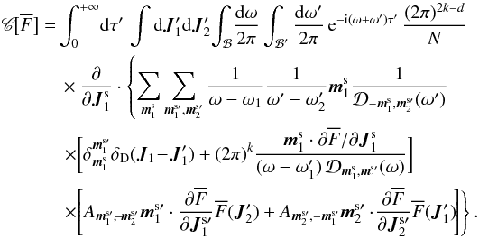 \appendix \setcounter{section}{2} \begin{eqnarray} \, \mathscr{C} \!\big[ \oF \big]& = & \int_{0}^{+ \infty} \! \rd \tau' \, \int \rd \bm{J}_{1}' \rd \bm{J}_{2}' \! \int_{\mathcal{B}} \!\frac{\rd \omega}{2 \pi} \int_{\mathcal{B}'} \frac{\rd \omega'}{2 \pi} \, \re^{- \ri (\omega + \omega') \tau'} \, \frac{(2 \pi)^{2k - d}}{N} \nonumber \\ && \, \times \frac{\partial }{\partial \bm{J}_{1}^{\rm s}} \cdot \left\{ \sum_{\bm{m}_{1}^{\rm s}} \sum_{\bm{m}_{1}^{\rm s \prime} , \bm{m}_{2}^{\rm s \prime}} \frac{1}{\omega - \omega_{1}} \frac{1}{\omega' - \omega_{2}'} \bm{m}_{1}^{\rm s} \frac{1}{\mathcal{D}_{- \bm{m}_{1}^{\rm s} , \bm{m}_{2}^{\rm s \prime}} (\omega')} \nonumber \right.\\ && \, \left.\times \bigg[ \delta_{\bm{m}_{1}^{\rm s}}^{\bm{m}_{1}^{\rm s \prime}} \delta_{\rm D} (\bm{J}_{1} \!- \!\bm{J}_{1}') + (2 \pi)^{k} \frac{\bm{m}_{1}^{\rm s} \cdot \partial \oF/\partial \bm{J}_{1}^{\rm s}}{(\omega - \omega_{1}') \, \mathcal{D}_{\bm{m}_{1}^{\rm s} , \bm{m}_{1}^{\rm s \prime}} (\omega)} \bigg] \nonumber \right.\\ && \, \left.\times \!\left[ A_{\bm{m}_{1}^{\rm s \prime} ,\! - \!\bm{m}_{2}^{\rm s \prime}} \bm{m}_{1}^{\rm s \prime} \cdot \frac{\partial \oF}{\partial \bm{J}_{1}^{\rm s \prime}} \oF (\bm{J}_{2}') + A_{\bm{m}_{2}^{\rm s \prime} , - \bm{m}_{1}^{\rm s \prime}} \bm{m}_{2}^{\rm s \prime} \cdot \!\frac{\partial \oF}{\partial \bm{J}_{2}^{\rm s \prime}} \oF(\bm{J}_{1}') \!\right] \right\} . \label{collision_operator_3} \end{eqnarray}
