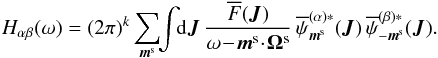 \appendix \setcounter{section}{2} \begin{equation} H_{\alpha \beta} (\omega) = (2 \pi)^{k} \sum_{\bm{m}^{\rm s}} \!\! \int \!\! \rd \bm{J} \, \frac{\oF (\bm{J})}{\omega \!-\! \bm{m}^{\rm s} \!\cdot\! \bm{\Omega}^{\rm s}} \, \opsi_{\bm{m}^{\rm s}}^{(\alpha) *} (\bm{J}) \, \opsi_{- \bm{m}^{\rm s}}^{(\beta) *} (\bm{J}) . \label{definition_H_matrix} \end{equation}