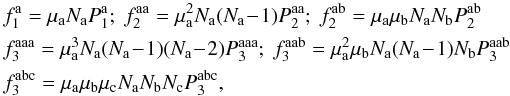 \appendix \setcounter{section}{2} \begin{eqnarray} && \, f_{1}^{\ra} = \mu_{\ra} N_{\ra} P_{1}^{\ra}; \; f_{2}^{\ra \ra} = \mu_{\ra}^{2} N_{\ra} (N_{\ra} \!-\! 1) P_{2}^{\ra \ra} ; \; f_{2}^{\ra \rb} = \mu_{\ra} \mu_{\rb} N_{\ra} N_{\rb} P_{2}^{\ra \rb} \nonumber \\ && \, f_{3}^{\ra \ra \ra} = \mu_{\ra}^{3} N_{\ra} (N_{\ra} \!-\! 1) (N_{\ra} \!-\! 2) P_{3}^{\ra \ra \ra}; \; f_{3}^{\ra \ra \rb} = \mu_{\ra}^{2} \mu_{\rb} N_{\ra} (N_{\ra} \!-\! 1) N_{\rb} P_{3}^{\ra \ra \rb} \nonumber \\ && \, f_{3}^{\ra \rb \rc} = \mu_{\ra} \mu_{\rb} \mu_{\rc} N_{\ra} N_{\rb} N_{\rc} P_{3}^{\ra \rb \rc} , \label{definition_fn_multi} \end{eqnarray}